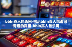 bbin真人包杀网-揭示bbin真人包杀网背后的真相-bbin真人包杀网
