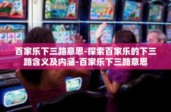 百家乐下三路意思-探索百家乐的下三路含义及内涵-百家乐下三路意思