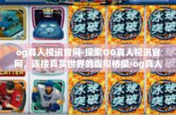 og真人视讯官网-探索OG真人视讯官网，连接真实世界的虚拟桥梁-og真人视讯官网