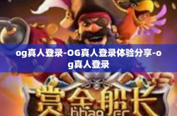 og真人登录-OG真人登录体验分享-og真人登录
