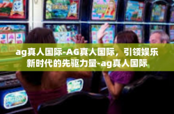 ag真人国际-AG真人国际，引领娱乐新时代的先驱力量-ag真人国际