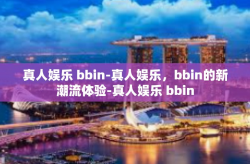 真人娱乐 bbin-真人娱乐，bbin的新潮流体验-真人娱乐 bbin
