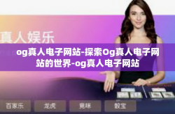og真人电子网站-探索Og真人电子网站的世界-og真人电子网站