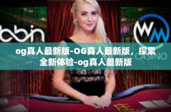 og真人最新版-OG真人最新版，探索全新体验-og真人最新版
