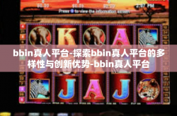 bbin真人平台-探索bbin真人平台的多样性与创新优势-bbin真人平台