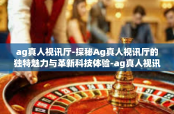 ag真人视讯厅-探秘Ag真人视讯厅的独特魅力与革新科技体验-ag真人视讯厅