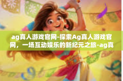 ag真人游戏官网-探索Ag真人游戏官网，一场互动娱乐的新纪元之旅-ag真人游戏官网