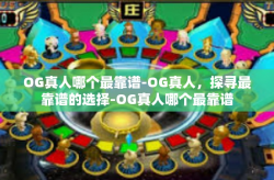 OG真人哪个最靠谱-OG真人，探寻最靠谱的选择-OG真人哪个最靠谱