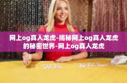 网上og真人龙虎-揭秘网上og真人龙虎的秘密世界-网上og真人龙虎