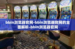bbin浏览器官网-bbin浏览器官网的全面解析-bbin浏览器官网