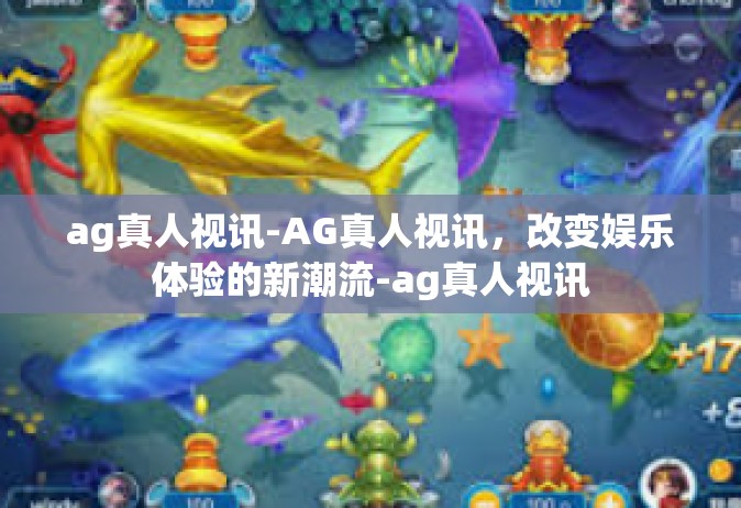 ag真人视讯-AG真人视讯，改变娱乐体验的新潮流-ag真人视讯