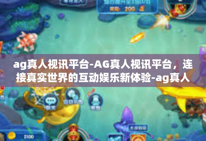 ag真人视讯平台-AG真人视讯平台，连接真实世界的互动娱乐新体验-ag真人视讯平台
