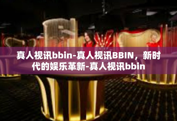 真人视讯bbin-真人视讯BBIN，新时代的娱乐革新-真人视讯bbin