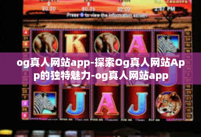 og真人网站app-探索Og真人网站App的独特魅力-og真人网站app