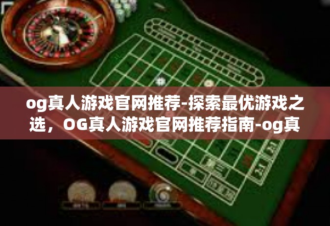 og真人游戏官网推荐-探索最优游戏之选，OG真人游戏官网推荐指南-og真人游戏官网推荐