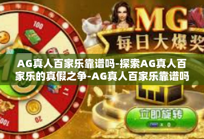 AG真人百家乐靠谱吗-探索AG真人百家乐的真假之争-AG真人百家乐靠谱吗
