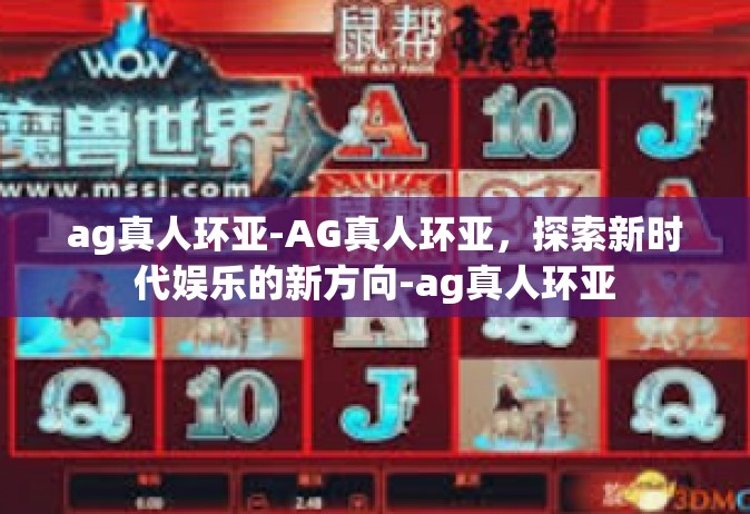ag真人环亚-AG真人环亚，探索新时代娱乐的新方向-ag真人环亚