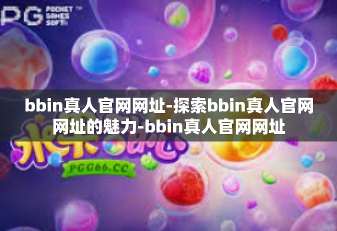 bbin真人官网网址-探索bbin真人官网网址的魅力-bbin真人官网网址