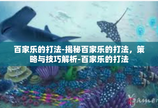 百家乐的打法-揭秘百家乐的打法，策略与技巧解析-百家乐的打法