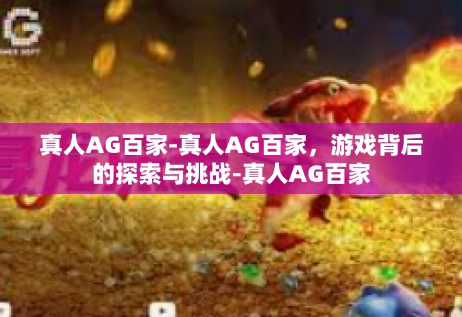 真人AG百家-真人AG百家，游戏背后的探索与挑战-真人AG百家