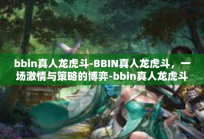 bbin真人龙虎斗-BBIN真人龙虎斗，一场激情与策略的博弈-bbin真人龙虎斗