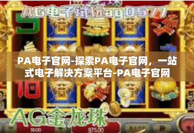 PA电子官网-探索PA电子官网，一站式电子解决方案平台-PA电子官网