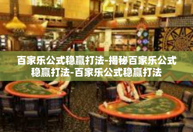 百家乐公式稳赢打法-揭秘百家乐公式稳赢打法-百家乐公式稳赢打法