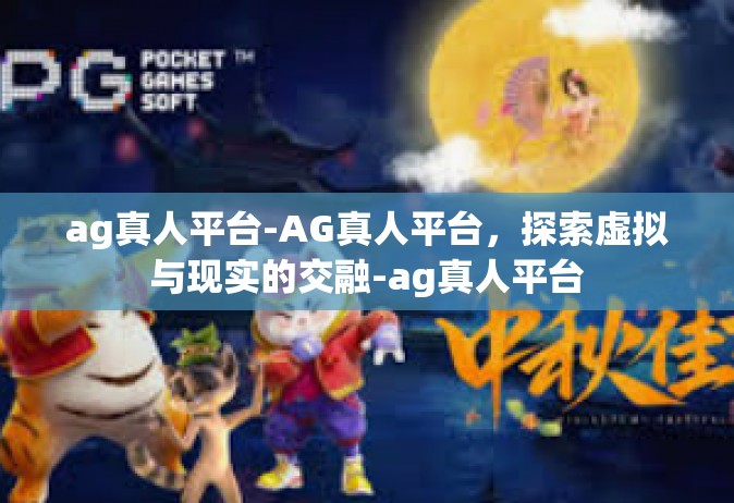 ag真人平台-AG真人平台，探索虚拟与现实的交融-ag真人平台