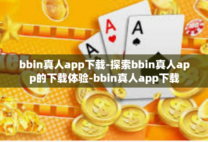 bbin真人app下载-探索bbin真人app的下载体验-bbin真人app下载
