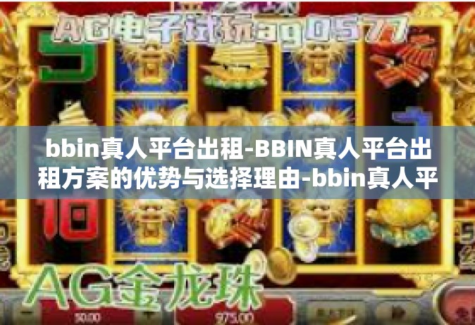 bbin真人平台出租-BBIN真人平台出租方案的优势与选择理由-bbin真人平台出租
