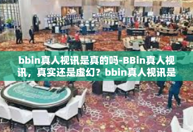 bbin真人视讯是真的吗-BBin真人视讯，真实还是虚幻？bbin真人视讯是真的吗