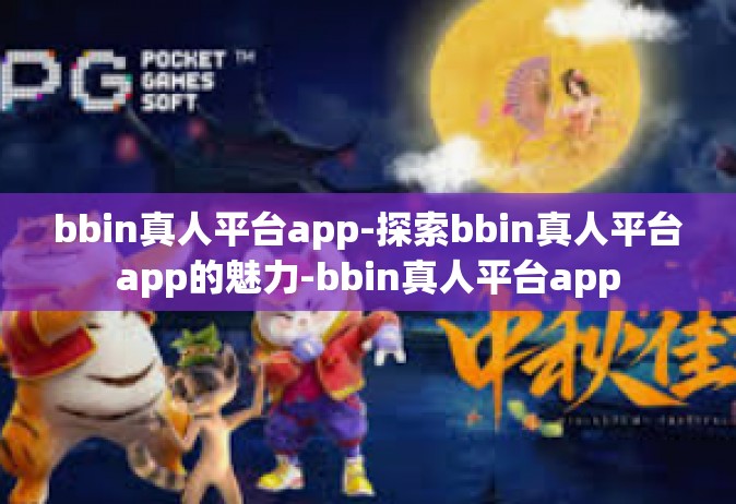 bbin真人平台app-探索bbin真人平台app的魅力-bbin真人平台app