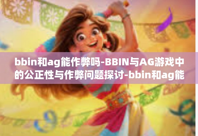 bbin和ag能作弊吗-BBIN与AG游戏中的公正性与作弊问题探讨-bbin和ag能作弊吗
