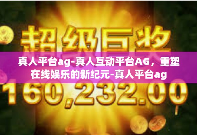 真人平台ag-真人互动平台AG，重塑在线娱乐的新纪元-真人平台ag