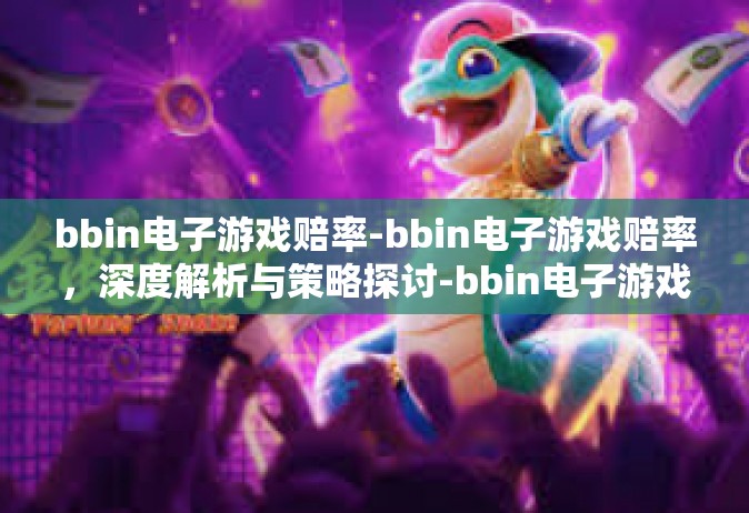 bbin电子游戏赔率-bbin电子游戏赔率，深度解析与策略探讨-bbin电子游戏赔率