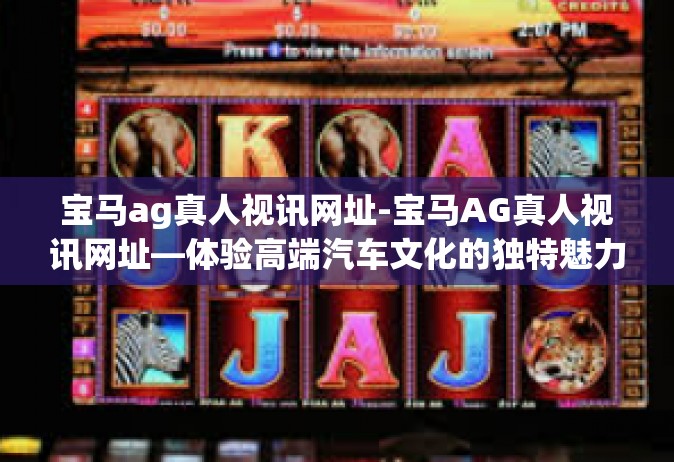 宝马ag真人视讯网址-宝马AG真人视讯网址—体验高端汽车文化的独特魅力-宝马ag真人视讯网址