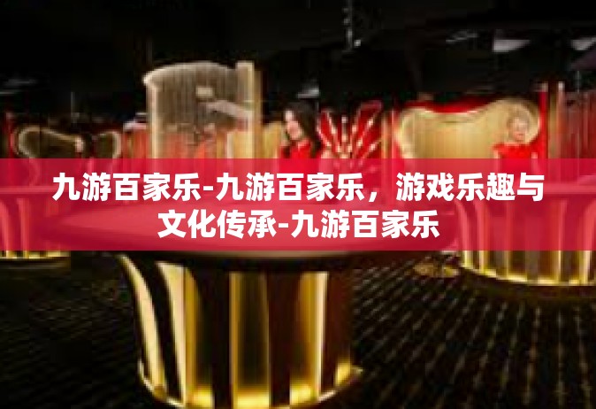 九游百家乐-九游百家乐，游戏乐趣与文化传承-九游百家乐
