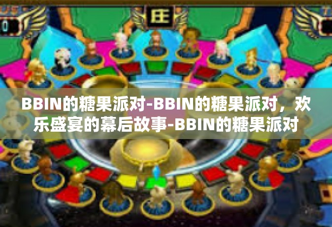 BBIN的糖果派对-BBIN的糖果派对，欢乐盛宴的幕后故事-BBIN的糖果派对