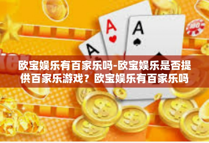 欧宝娱乐有百家乐吗-欧宝娱乐是否提供百家乐游戏？欧宝娱乐有百家乐吗