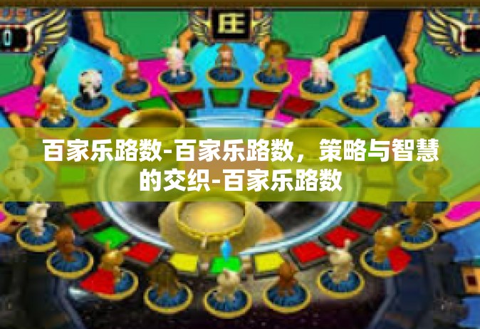 百家乐路数-百家乐路数，策略与智慧的交织-百家乐路数