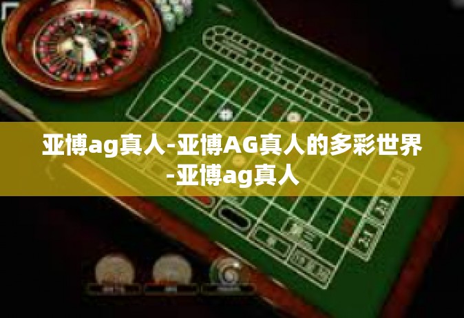 亚博ag真人-亚博AG真人的多彩世界-亚博ag真人