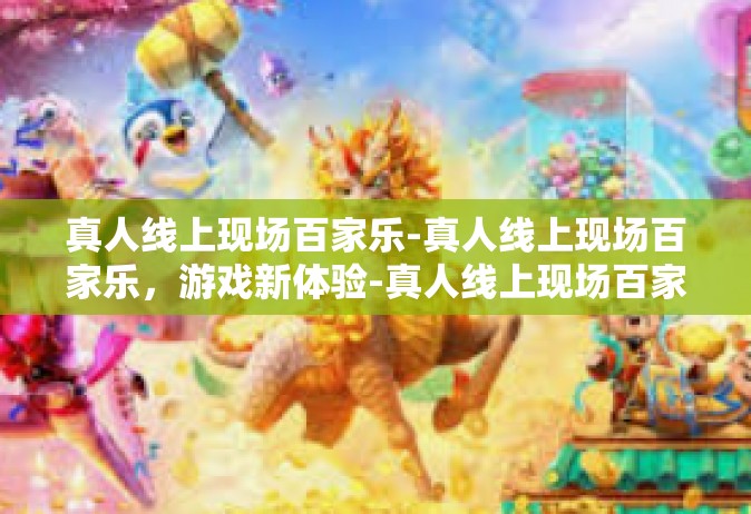 真人线上现场百家乐-真人线上现场百家乐，游戏新体验-真人线上现场百家乐