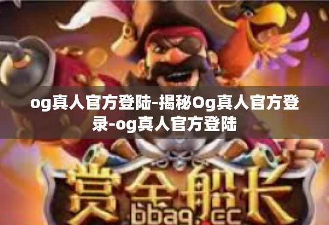og真人官方登陆-揭秘Og真人官方登录-og真人官方登陆