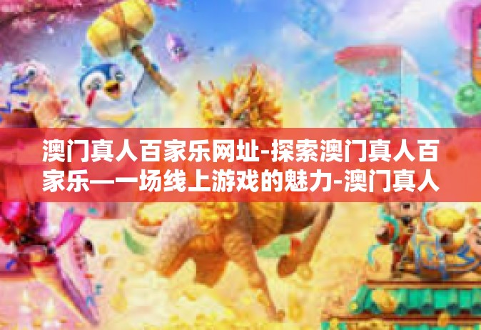 澳门真人百家乐网址-探索澳门真人百家乐—一场线上游戏的魅力-澳门真人百家乐网址