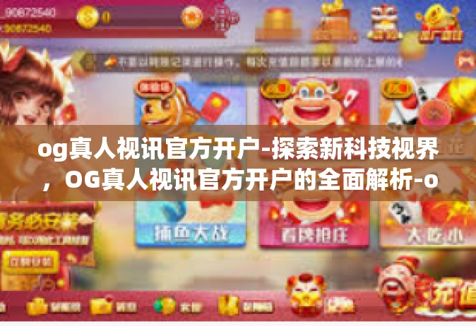 og真人视讯官方开户-探索新科技视界，OG真人视讯官方开户的全面解析-og真人视讯官方开户