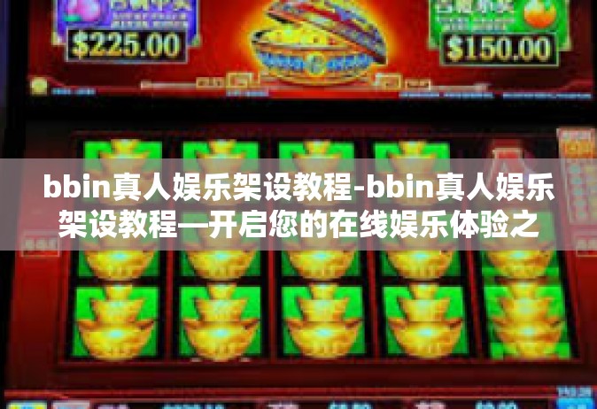 bbin真人娱乐架设教程-bbin真人娱乐架设教程—开启您的在线娱乐体验之旅-bbin真人娱乐架设教程