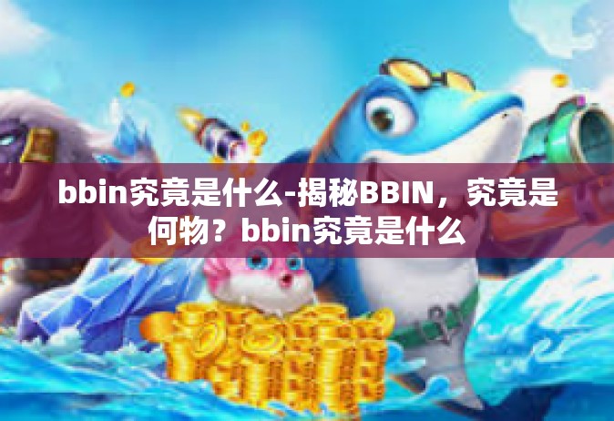 bbin究竟是什么-揭秘BBIN，究竟是何物？bbin究竟是什么