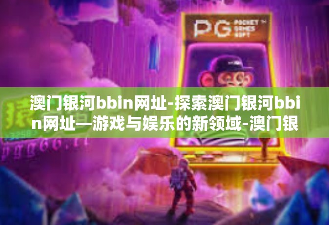 澳门银河bbin网址-探索澳门银河bbin网址—游戏与娱乐的新领域-澳门银河bbin网址