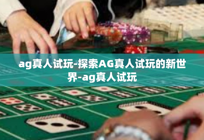 ag真人试玩-探索AG真人试玩的新世界-ag真人试玩
