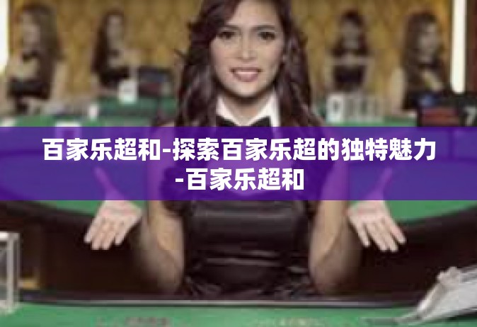 百家乐超和-探索百家乐超的独特魅力-百家乐超和